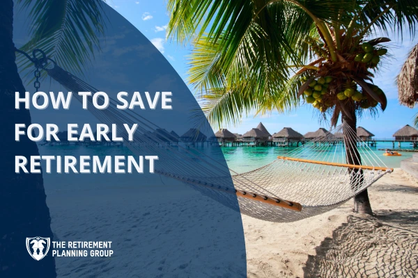 [Blog] - How to Save for Early Retirement_600x400 | The Retirement Planning Group